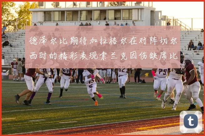 德泽尔比期待加拉格尔在对阵切尔西时的精彩表现索兰克因伤缺席比赛