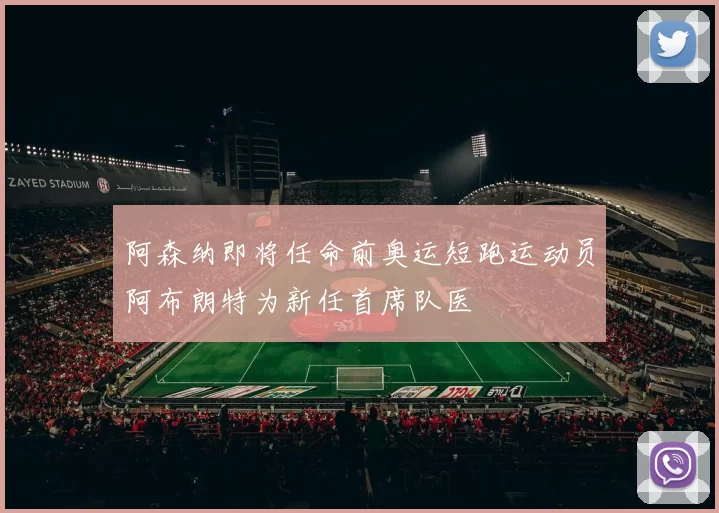 阿森纳即将任命前奥运短跑运动员阿布朗特为新任首席队医