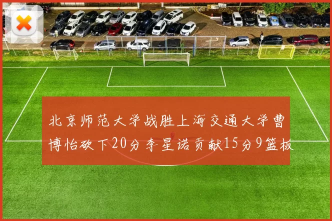 北京师范大学战胜上海交通大学曹博怡砍下20分李星诺贡献15分9篮板马天雨表现出色