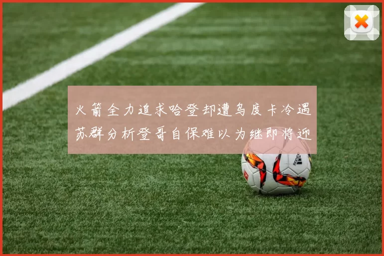 火箭全力追求哈登却遭乌度卡冷遇苏群分析登哥自保难以为继即将迎来抢七大战
