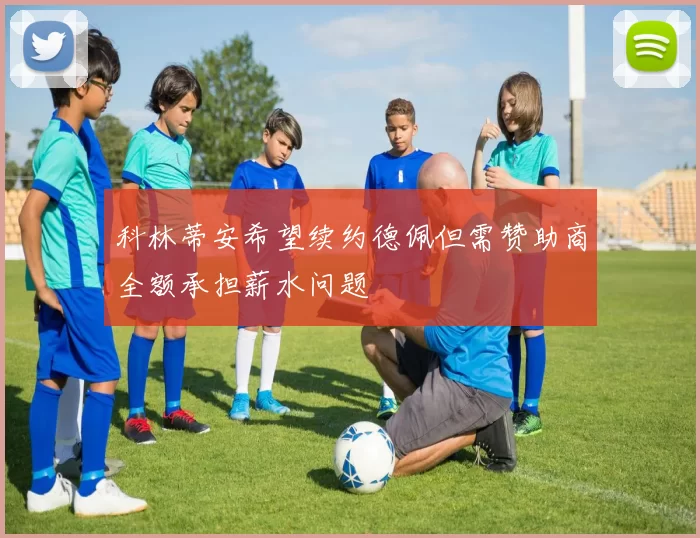 科林蒂安希望续约德佩但需赞助商全额承担薪水问题