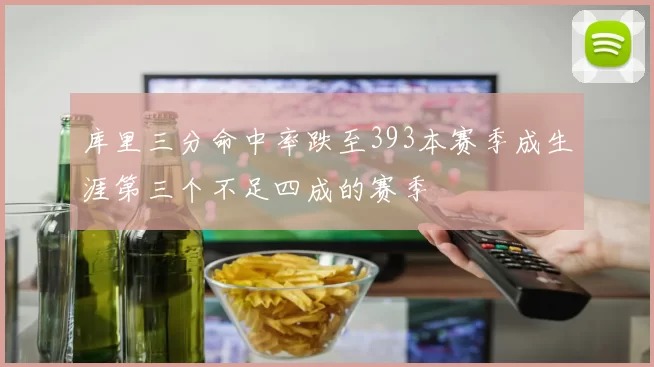 库里三分命中率跌至393本赛季成生涯第三个不足四成的赛季