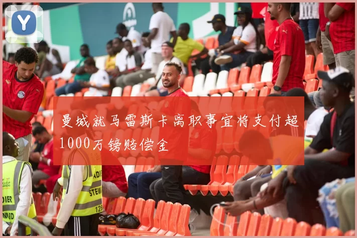 曼城就马雷斯卡离职事宜将支付超1000万镑赔偿金